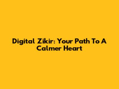 Digital Zikir: Your Path To A Calmer Heart