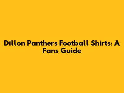 Dillon Panthers Football Shirts: A Fan's Guide