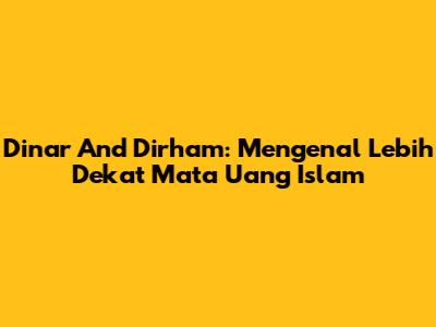Dinar And Dirham: Mengenal Lebih Dekat Mata Uang Islam