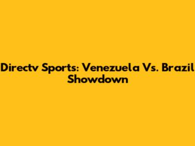 Directv Sports: Venezuela Vs. Brazil Showdown