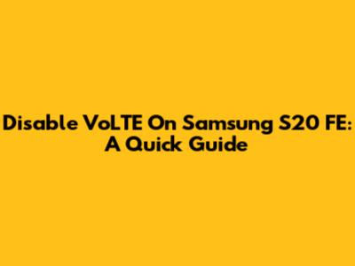 Disable VoLTE On Samsung S20 FE: A Quick Guide