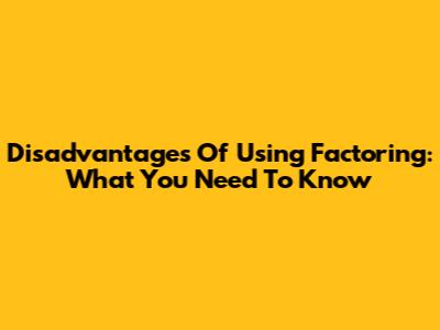 Disadvantages Of Using Factoring: What You Need To Know