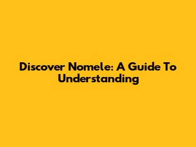 Discover "Nomele": A Guide To Understanding