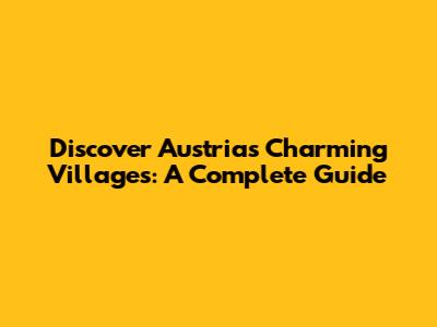 Discover Austria's Charming Villages: A Complete Guide