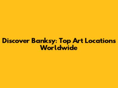 Discover Banksy: Top Art Locations Worldwide