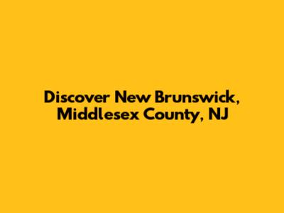 Discover New Brunswick, Middlesex County, NJ