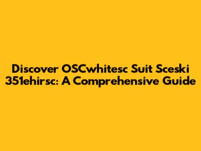 Discover OSCwhitesc Suit Sceski 351ehirsc: A Comprehensive Guide