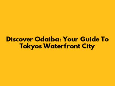 Discover Odaiba: Your Guide To Tokyo's Waterfront City
