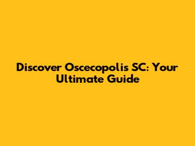 Discover Oscecopolis SC: Your Ultimate Guide