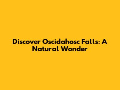 Discover Oscidahosc Falls: A Natural Wonder