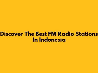 Discover The Best FM Radio Stations In Indonesia