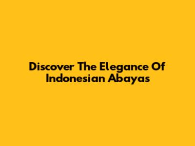 Discover The Elegance Of Indonesian Abayas