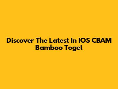 Discover The Latest In IOS CBAM Bamboo Togel