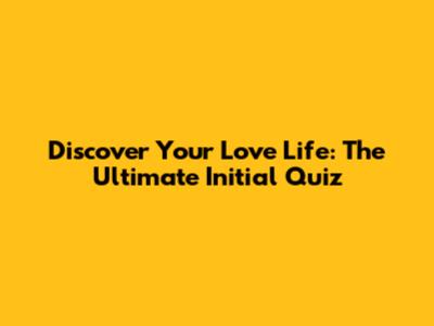 Discover Your Love Life: The Ultimate Initial Quiz