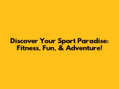 Discover Your Sport Paradise: Fitness, Fun, & Adventure!