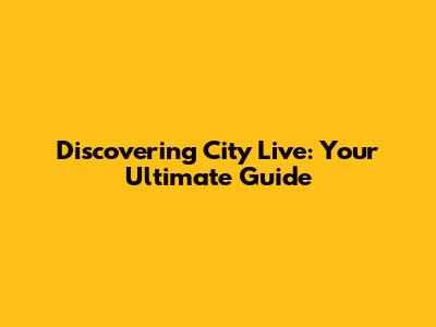 Discovering City Live: Your Ultimate Guide