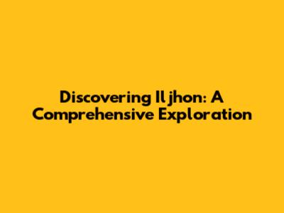 Discovering Iljhon: A Comprehensive Exploration