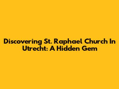 Discovering St. Raphael Church In Utrecht: A Hidden Gem