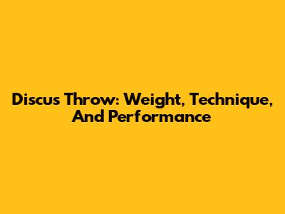 Discus Throw: Weight, Technique, And Performance