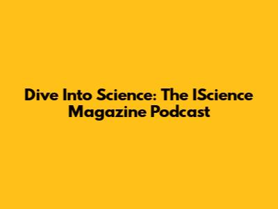 Dive Into Science: The IScience Magazine Podcast