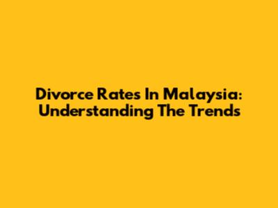 Divorce Rates In Malaysia: Understanding The Trends