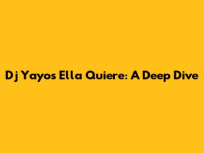 Dj Yayo's "Ella Quiere": A Deep Dive