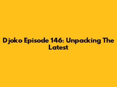 Djoko Episode 146: Unpacking The Latest