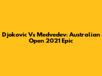 Djokovic Vs Medvedev: Australian Open 2021 Epic