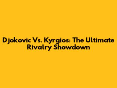 Djokovic Vs. Kyrgios: The Ultimate Rivalry Showdown