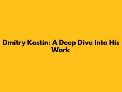 Dmitry Kostin: A Deep Dive Into His Work