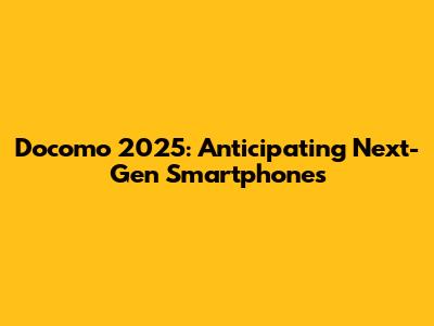 Docomo 2025: Anticipating Next-Gen Smartphones