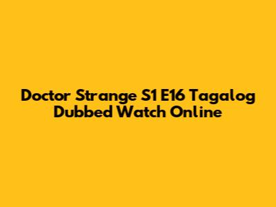 Doctor Strange S1 E16 Tagalog Dubbed Watch Online