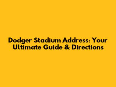 Dodger Stadium Address: Your Ultimate Guide & Directions