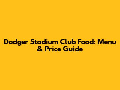 Dodger Stadium Club Food: Menu & Price Guide