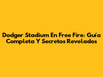 Dodger Stadium En Free Fire: Guía Completa Y Secretos Revelados