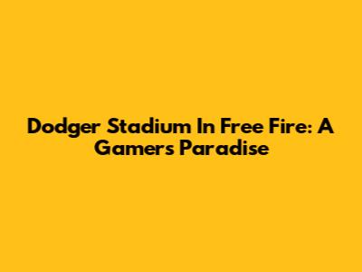 Dodger Stadium In Free Fire: A Gamer's Paradise