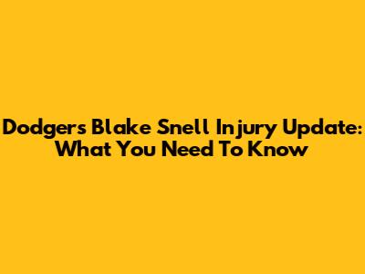 Dodgers' Blake Snell Injury Update: What You Need To Know