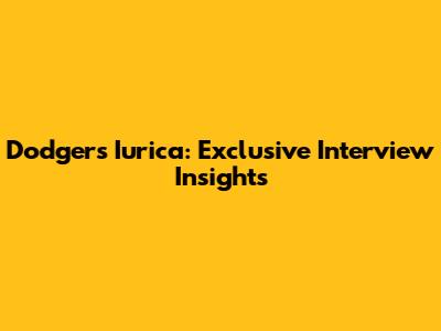 Dodgers' Iurica: Exclusive Interview Insights