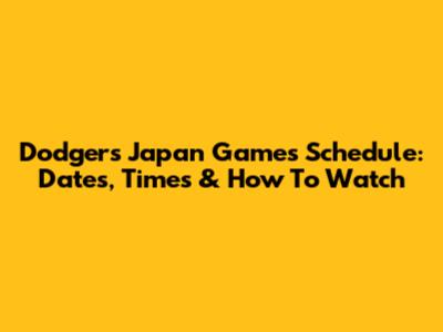 Dodgers' Japan Games Schedule: Dates, Times & How To Watch