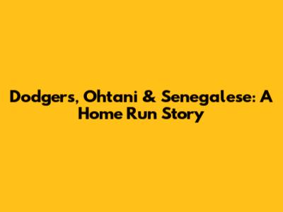 Dodgers, Ohtani & Senegalese: A Home Run Story