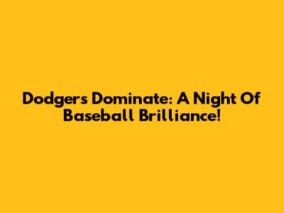 Dodgers Dominate: A Night Of Baseball Brilliance!