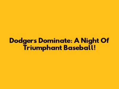 Dodgers Dominate: A Night Of Triumphant Baseball!
