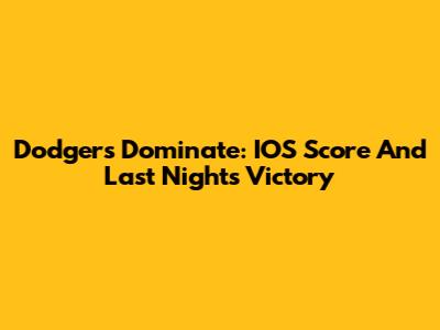 Dodgers Dominate: IOS Score And Last Night's Victory