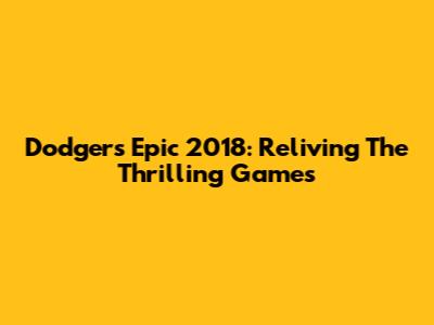 Dodgers Epic 2018: Reliving The Thrilling Games