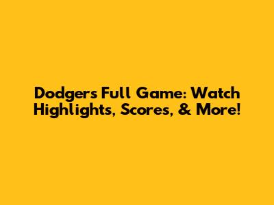 Dodgers Full Game: Watch Highlights, Scores, & More!