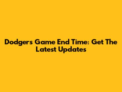 Dodgers Game End Time: Get The Latest Updates