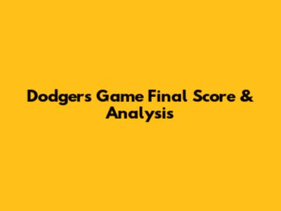 Dodgers Game Final Score & Analysis
