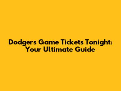 Dodgers Game Tickets Tonight: Your Ultimate Guide