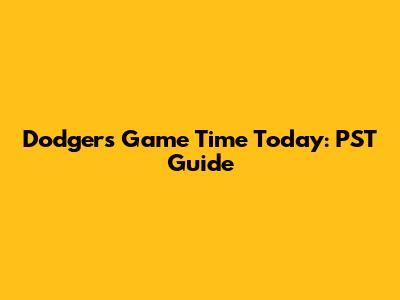 Dodgers Game Time Today: PST Guide