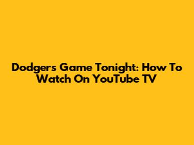 Dodgers Game Tonight: How To Watch On YouTube TV